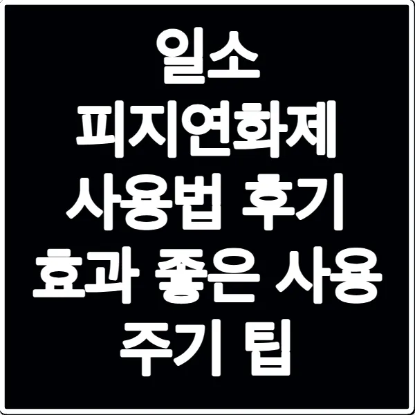 일소 피지연화제 사용법 후기 효과 좋은 사용 주기 팁