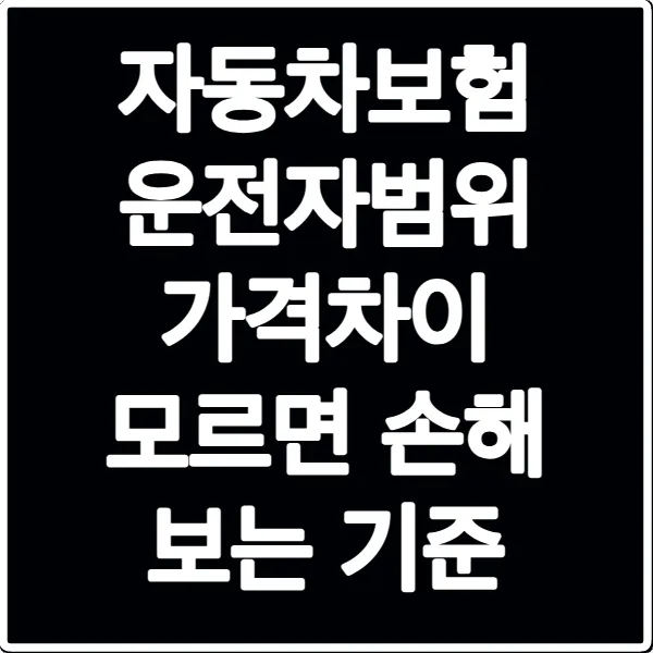 자동차보험 운전자범위 가격차이 모르면 손해 보는 기준