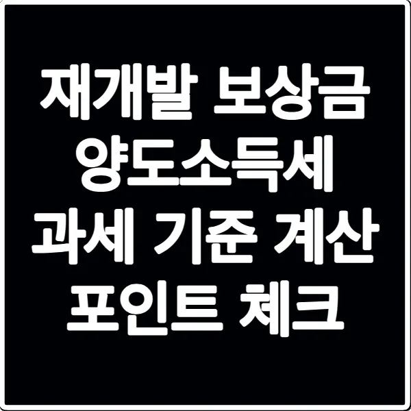 재개발 보상금 양도소득세 과세 기준 계산 포인트 체크
