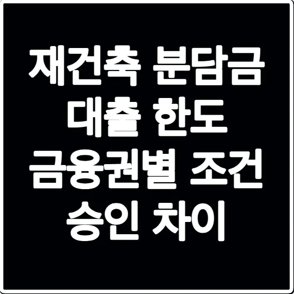 재건축 분담금 대출 한도 금융권별 조건 승인 차이