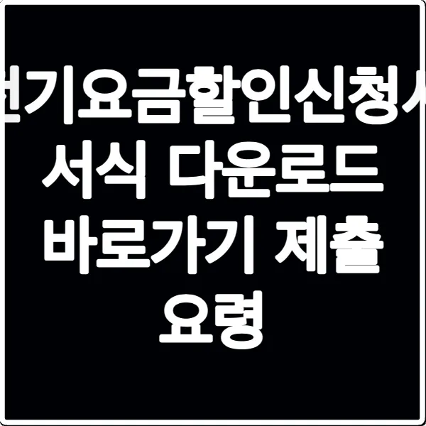 전기요금할인신청서 서식 다운로드 바로가기 제출 요령