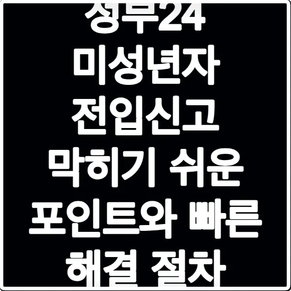 정부24 미성년자 전입신고 막히기 쉬운 포인트와 빠른 해결 절차