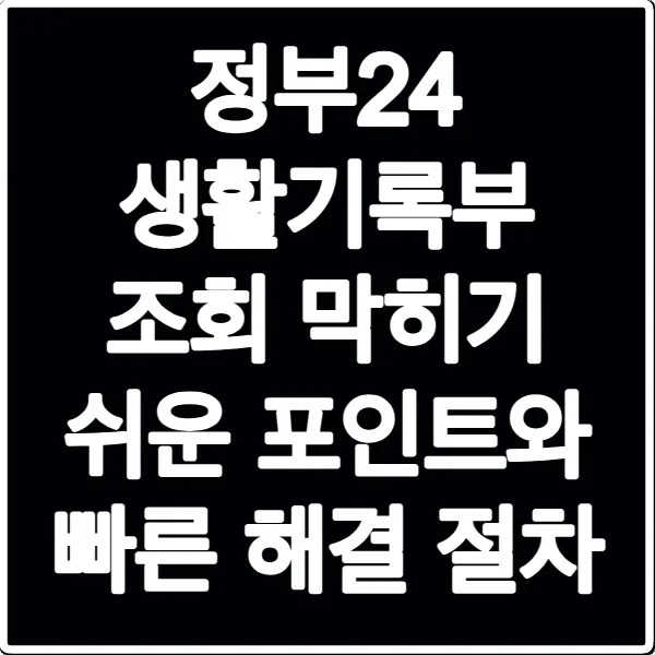 정부24 생활기록부 조회 막히기 쉬운 포인트와 빠른 해결 절차