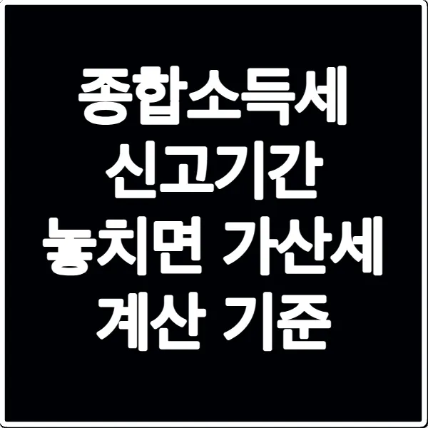 종합소득세 신고기간 놓치면 가산세 계산 기준