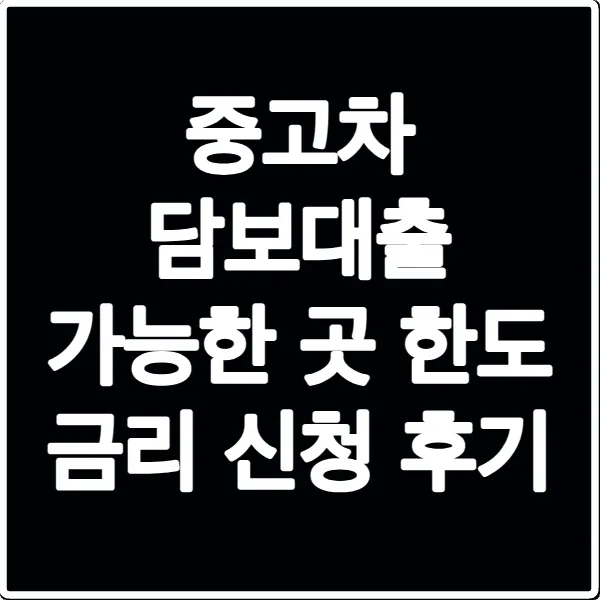 중고차 담보대출 가능한 곳 한도 금리 신청 후기