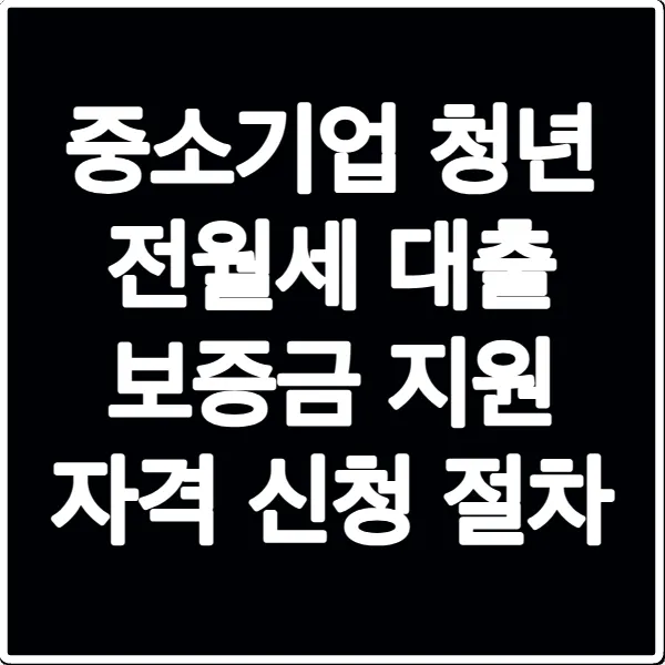 중소기업 청년 전월세 대출 보증금 지원 자격 신청 절차