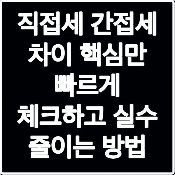 직접세 간접세 차이 핵심만 빠르게 체크하고 실수 줄이는 방법