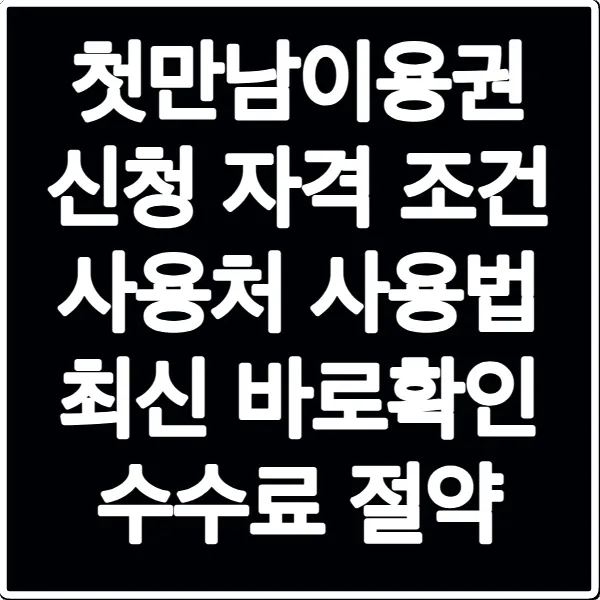 첫만남이용권 신청 자격 조건 사용처 사용법 최신 바로확인 수수료 절약