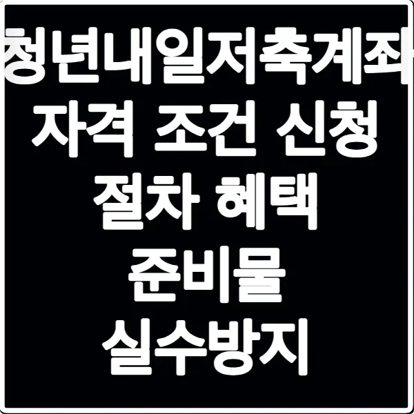 청년내일저축계좌 자격 조건 신청 절차 혜택 준비물 실수방지