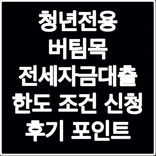 청년전용 버팀목 전세자금대출 한도 조건 신청 후기 포인트