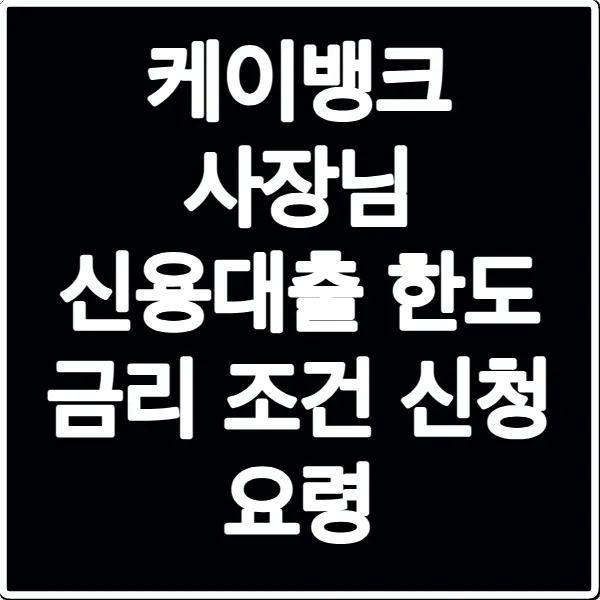 케이뱅크 사장님 신용대출 한도 금리 조건 신청 요령