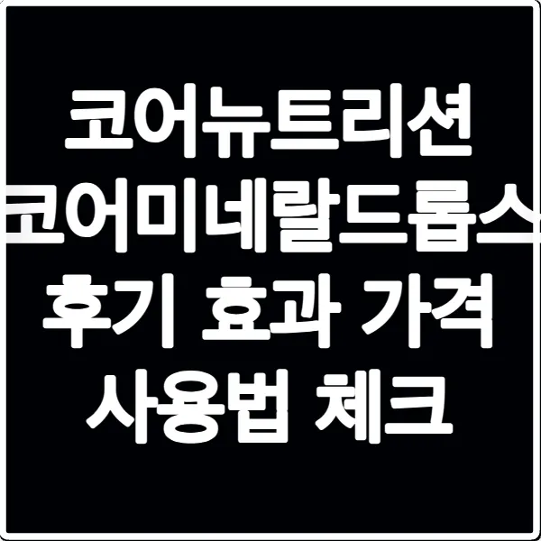 코어뉴트리션 코어미네랄드롭스 후기 효과 가격 사용법 체크