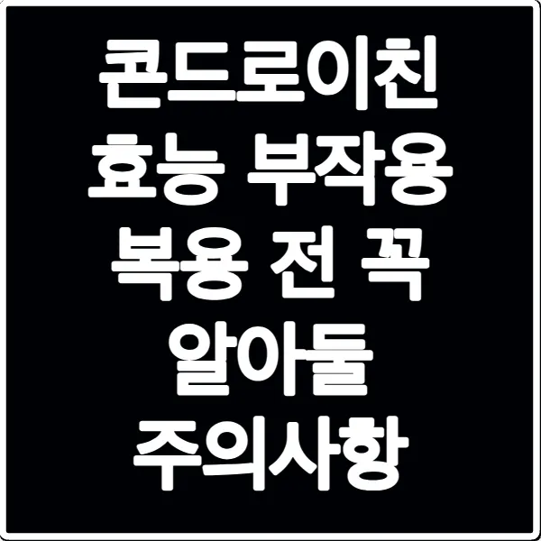 콘드로이친 효능 부작용 복용 전 꼭 알아둘 주의사항