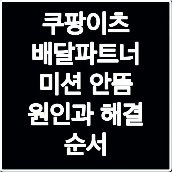 쿠팡이츠 배달파트너 미션 안뜸 원인과 해결 순서