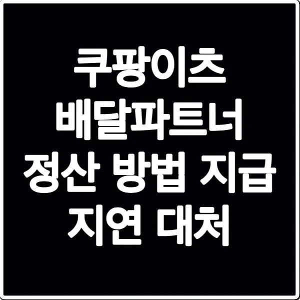쿠팡이츠 배달파트너 정산 방법 지급 지연 대처