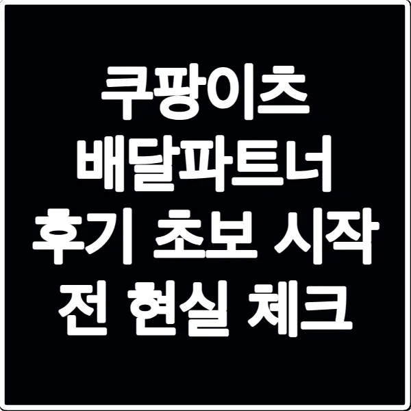 쿠팡이츠 배달파트너 후기 초보 시작 전 현실 체크