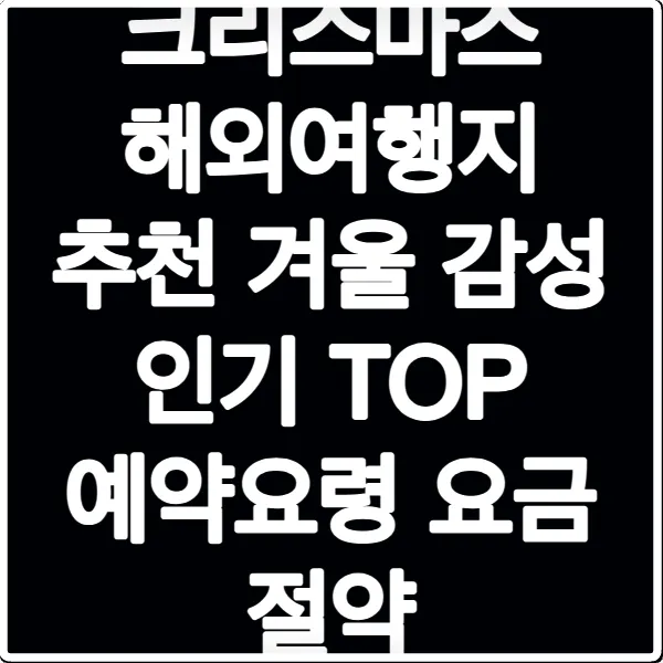 크리스마스 해외여행지 추천 겨울 감성 인기 TOP 예약요령 요금 절약
