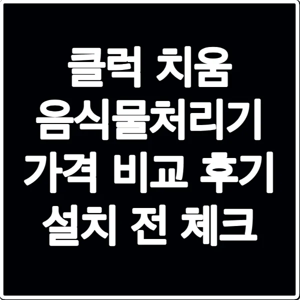 클럭 치움 음식물처리기 가격 비교 후기 설치 전 체크