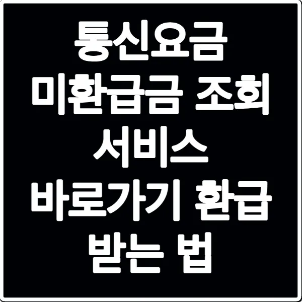 통신요금 미환급금 조회 서비스 바로가기 환급 받는 법