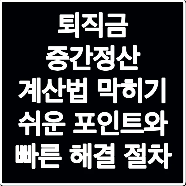 퇴직금 중간정산 계산법 막히기 쉬운 포인트와 빠른 해결 절차
