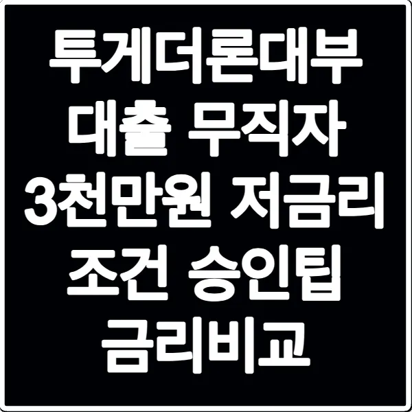 투게더론대부 대출 무직자 3천만원 저금리 조건 승인팁 금리비교