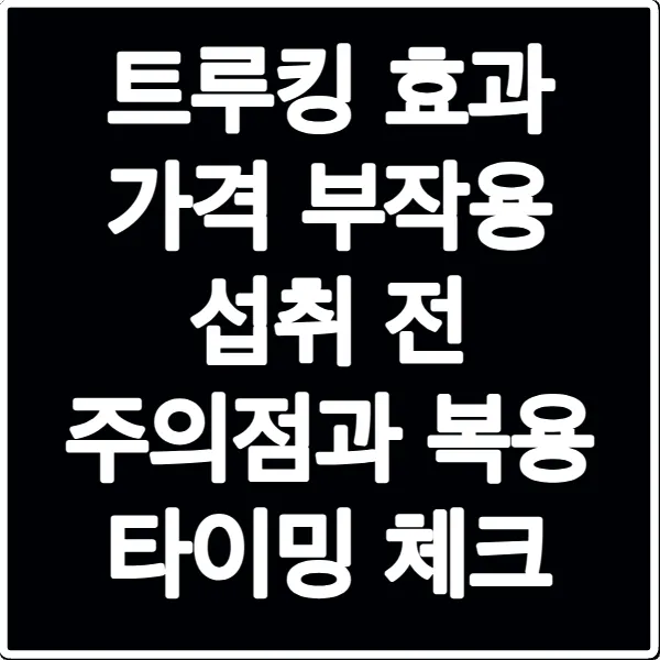 트루킹 효과 가격 부작용 섭취 전 주의점과 복용 타이밍 체크