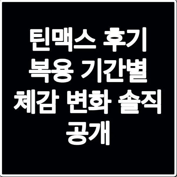 틴맥스 후기 복용 기간별 체감 변화 솔직 공개