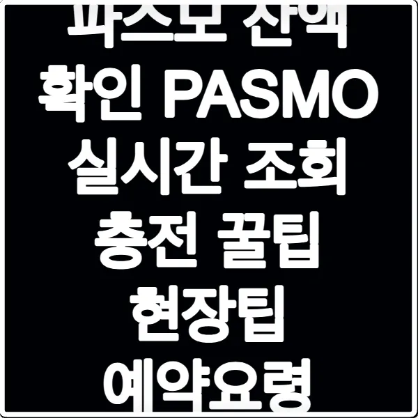 파스모 잔액 확인 PASMO 실시간 조회 충전 꿀팁 현장팁 예약요령