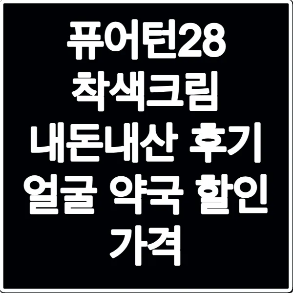퓨어턴28 착색크림 내돈내산 후기 얼굴 약국 할인 가격