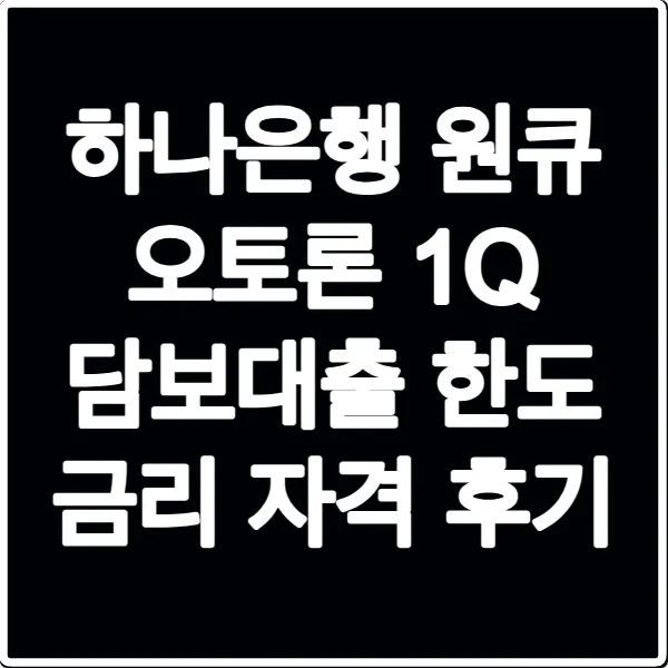 하나은행 원큐 오토론 1Q 담보대출 한도 금리 자격 후기