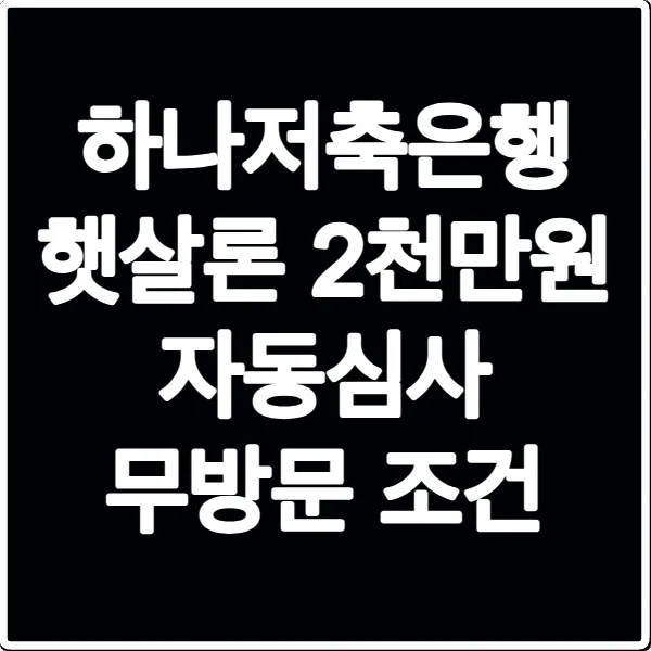 하나저축은행 햇살론 2천만원 자동심사 무방문 조건