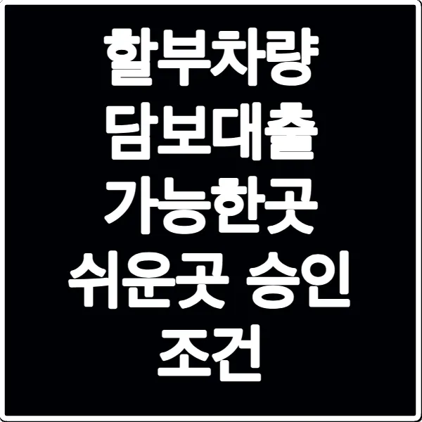할부차량 담보대출 가능한곳 쉬운곳 승인 조건