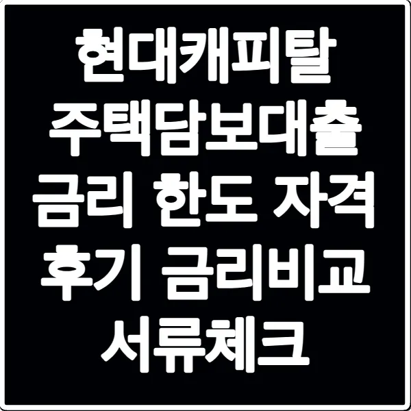 현대캐피탈 주택담보대출 금리 한도 자격 후기 금리비교 서류체크