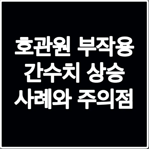 호관원 부작용 간수치 상승 사례와 주의점