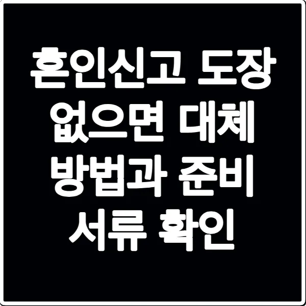 혼인신고 도장 없으면 대체 방법과 준비 서류 확인