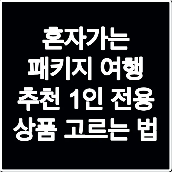 혼자가는 패키지 여행 추천 1인 전용 상품 고르는 법