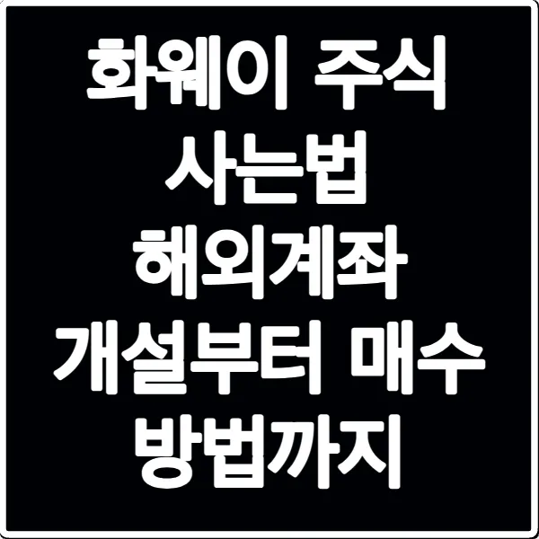 화웨이 주식 사는법 해외계좌 개설부터 매수 방법까지