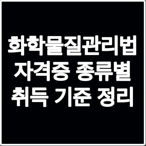 화학물질관리법 자격증 종류별 취득 기준 정리
